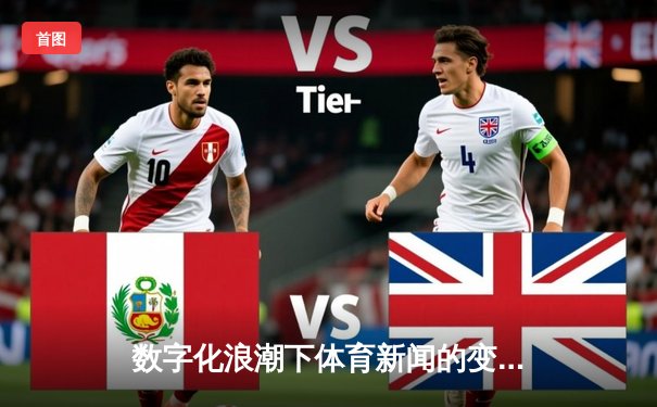 数字化浪潮下体育新闻的变革：从信息传递到情感共鸣的演进之路