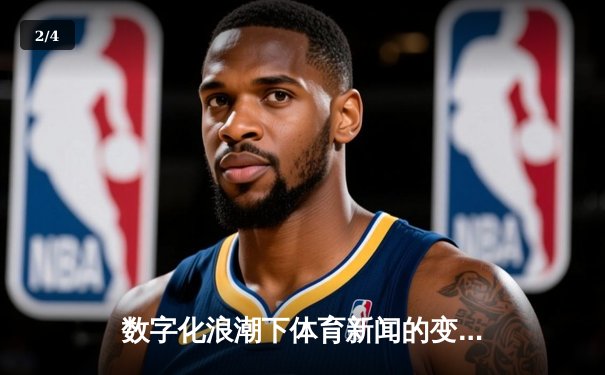 数字化浪潮下体育新闻的变革：从信息传递到情感共鸣的演进之路 - 2