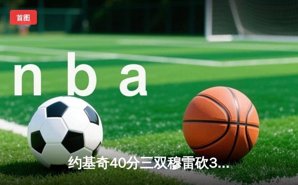 约基奇40分三双穆雷砍35分 掘金加时险胜绿军终结对手主场不败金身