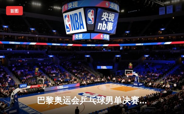 巴黎奥运会乒乓球男单决赛：马龙四比三力克樊振东，实现奥运三连冠历史壮举