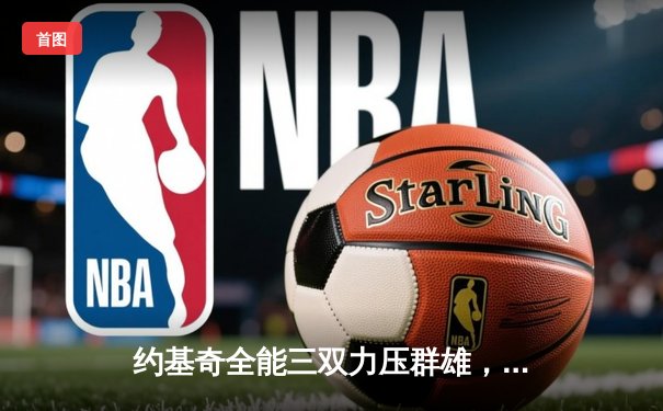 约基奇全能三双力压群雄，掘金主场加时险胜凯尔特人迎六连胜