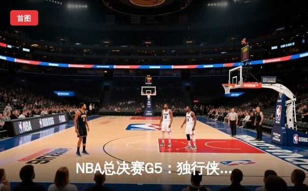 NBA总决赛G5：独行侠背水一战逆转凯尔特人，东契奇三双率队扳回一城