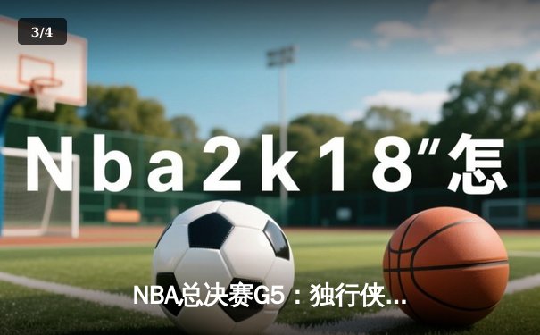NBA总决赛G5：独行侠背水一战逆转凯尔特人，东契奇三双率队扳回一城 - 3