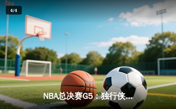 NBA总决赛G5：独行侠背水一战逆转凯尔特人，东契奇三双率队扳回一城 - 4