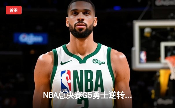NBA总决赛G5勇士逆转取胜 库里37分带队夺赛点