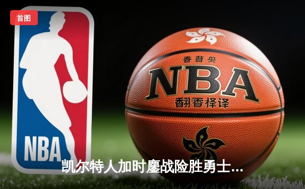 凯尔特人加时鏖战险胜勇士，塔图姆44分创赛季新高