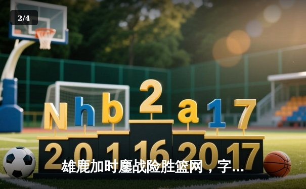 雄鹿加时鏖战险胜篮网，字母哥44分14篮板率队守住主场 - 2