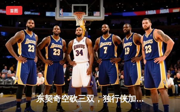 东契奇空砍三双，独行侠加时惜败凯尔特人，总决赛悬念延续