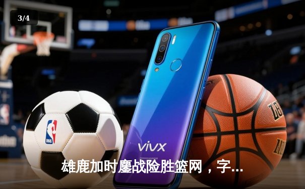 雄鹿加时鏖战险胜篮网，字母哥44分主宰关键时刻 - 3