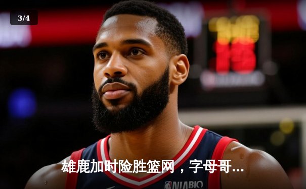 雄鹿加时险胜篮网，字母哥44分14篮板率队捍卫主场 - 3