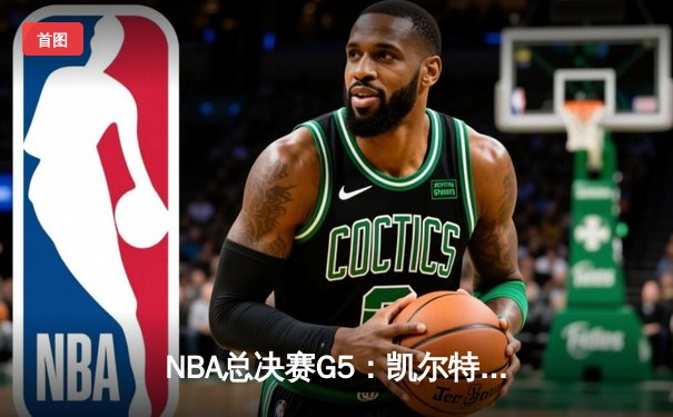 NBA总决赛G5：凯尔特人逆转勇士，塔图姆砍下32分率队夺得赛点