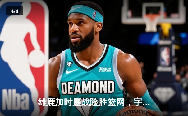 雄鹿加时鏖战险胜篮网，字母哥44分率队捍卫主场 - 4