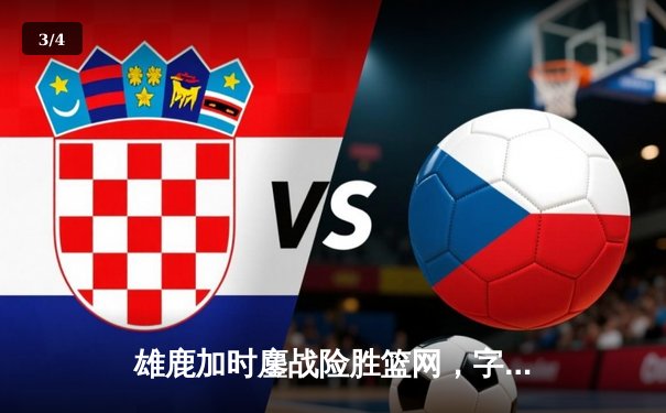 雄鹿加时鏖战险胜篮网，字母哥44分率队捍卫主场 - 3