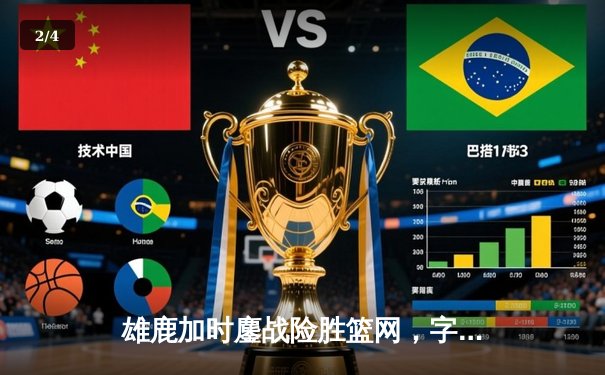 雄鹿加时鏖战险胜篮网，字母哥44分率队捍卫主场 - 2