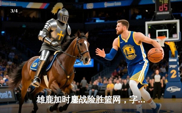雄鹿加时鏖战险胜篮网，字母哥44分率队捍卫主场 - 3