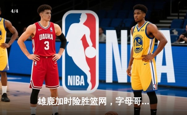 雄鹿加时险胜篮网，字母哥44分14篮板率队捍卫主场 - 4