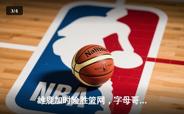 雄鹿加时险胜篮网，字母哥44分14篮板率队捍卫主场 - 3