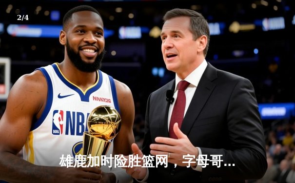 雄鹿加时险胜篮网，字母哥44分14篮板率队捍卫主场 - 2