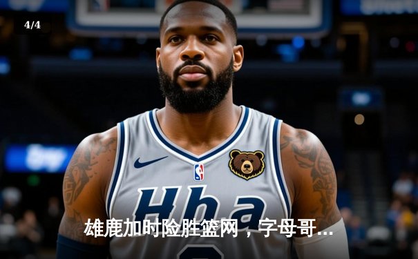 雄鹿加时险胜篮网，字母哥44分14篮板率队捍卫主场 - 4