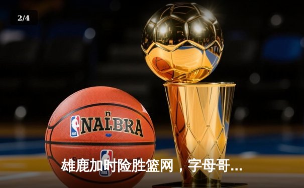 雄鹿加时险胜篮网，字母哥44分14篮板率队捍卫主场 - 2