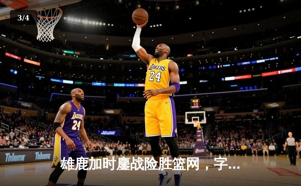 雄鹿加时鏖战险胜篮网，字母哥44分率队捍卫主场 - 3