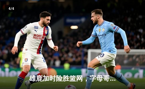 雄鹿加时险胜篮网，字母哥44分14篮板率队捍卫主场 - 4