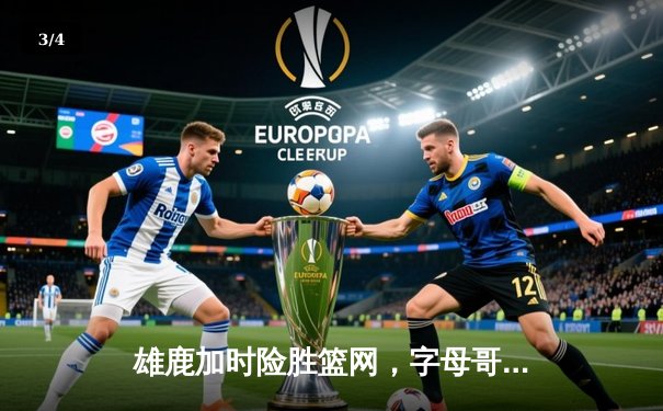 雄鹿加时险胜篮网，字母哥44分率队捍卫主场 - 3