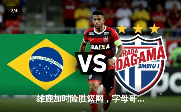 雄鹿加时险胜篮网，字母哥44分主宰关键战役 - 2